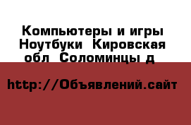 Компьютеры и игры Ноутбуки. Кировская обл.,Соломинцы д.